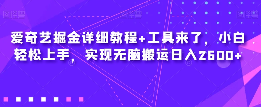 爱奇艺掘金详细教程+工具来了，小白轻松上手，实现无脑搬运日入2600+-成可创学网