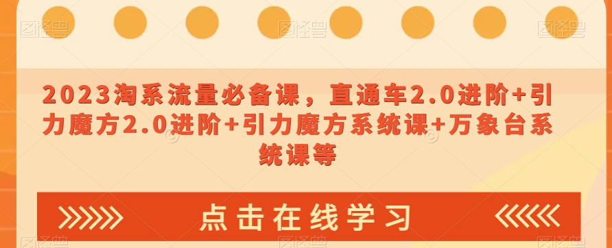 023淘系流量必备课，直通车2.0进阶+引力魔方2.0进阶+引力魔方系统课+万象台系统课等-成可创学网