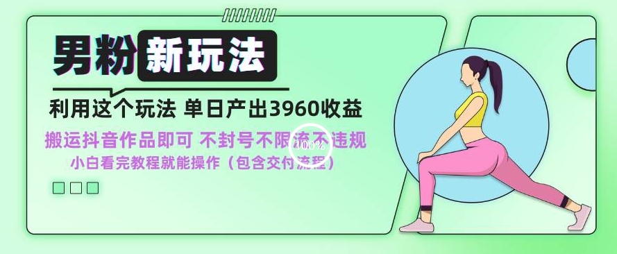 男粉新玩法小白一天也能有3960的收益，不违规不封号不限流，操作当天就能出单【揭秘】-成可创学网