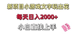 新项目小游戏文字玩出花日入2000+,每天只需一小时,小白直接上手【揭秘】-成可创学网