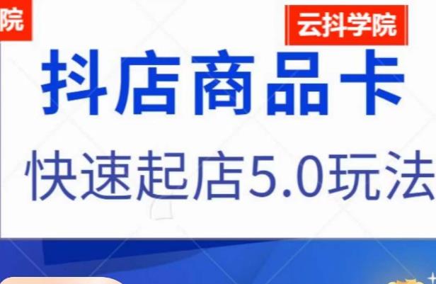 抖音小店商品卡最新玩法，抖店快速起店5.0玩法-成可创学网