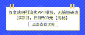 百度贴吧引流卖PPT模板，无脑搬砖虚拟项目，日赚500元【揭秘】-成可创学网