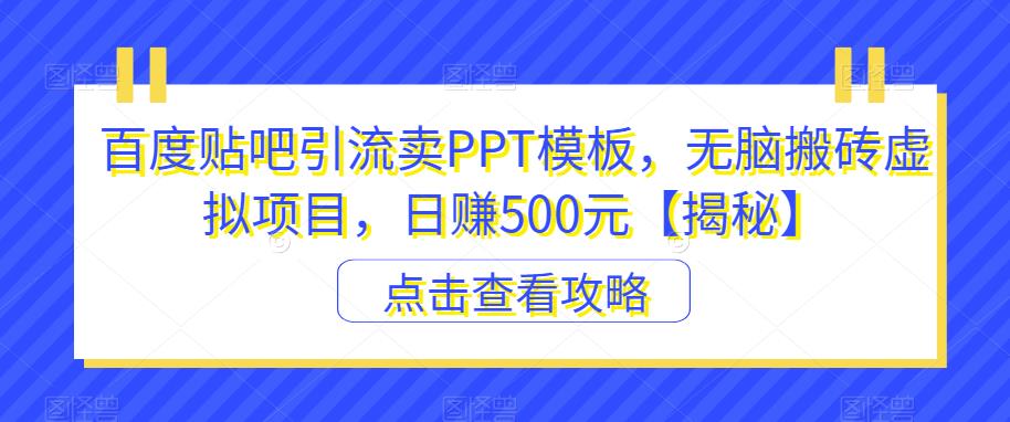 百度贴吧引流卖PPT模板，无脑搬砖虚拟项目，日赚500元【揭秘】-成可创学网