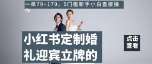 小红书定制婚礼迎宾立牌的项目,一单79~179,0门槛新手小白直接操作【揭秘】-成可创学网