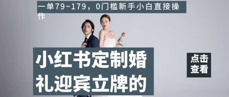 小红书定制婚礼迎宾立牌的项目，一单79~179，0门槛新手小白直接操作【揭秘】-成可创学网