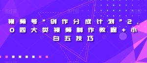 视频号“创作分成计划”2.0四大类视频制作教程+小白五技巧【揭秘】-成可创学网