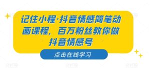 记住小程·抖音情感简笔动画课程，百万粉丝教你做抖音情感号-成可创学网