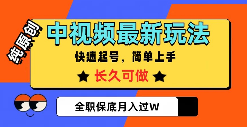 中视频最新玩法，纯原创，项目长久快速起号，简单上手，全职保底月入过W【揭秘】-成可创学网