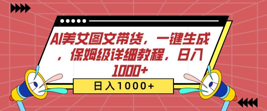 AI美女图文带货，一键生成，保姆级详细教程，日入1000+【揭秘】-成可创学网