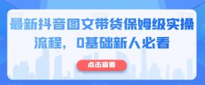 最新抖音图文带货保姆级实操流程,0基础新人必看-成可创学网