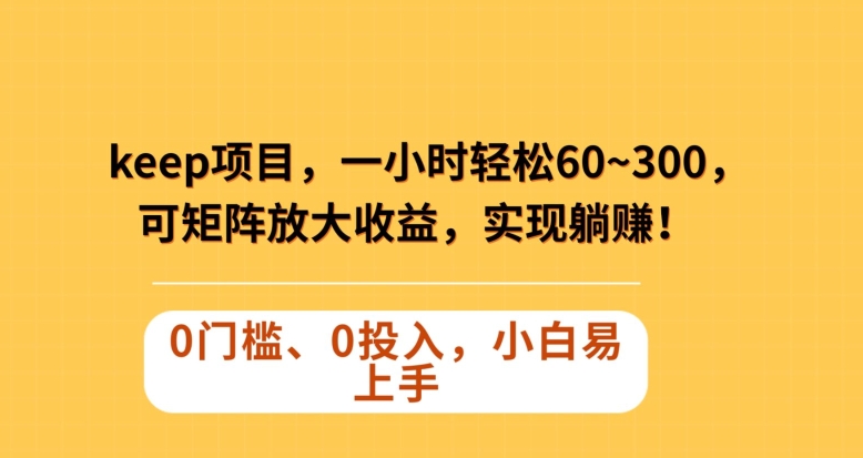 Keep蓝海项目，一小时轻松60~300＋，可矩阵放大收益，可实现躺赚【揭秘】-成可创学网