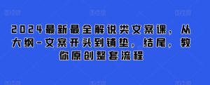 2024最新最全解说类文案课,从大纲-文案开头到铺垫,结尾,教你原创整套流程-成可创学网