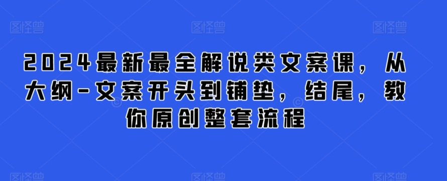 2024最新最全解说类文案课，从大纲-文案开头到铺垫，结尾，教你原创整套流程-成可创学网