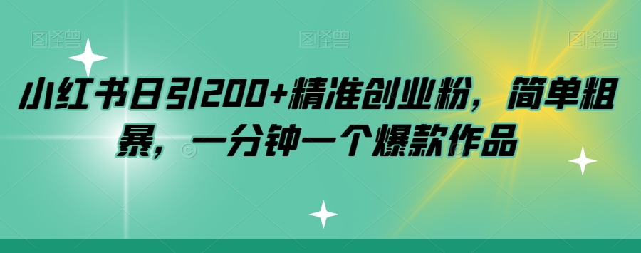小红书日引200+精准创业粉，简单粗暴，一分钟一个爆款作品【揭秘】-成可创学网