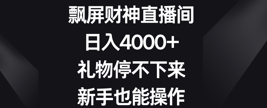飘屏财神直播间，日入4000+，礼物停不下来，新手也能操作【揭秘】-成可创学网