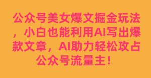 公众号美女爆文掘金玩法，小白也能利用AI写出爆款文章，AI助力轻松攻占公众号流量主【揭秘】-成可创学网