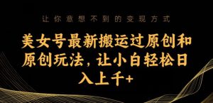美女号最新搬运过原创和原创玩法，让小白轻松日入上千+【揭秘】-成可创学网