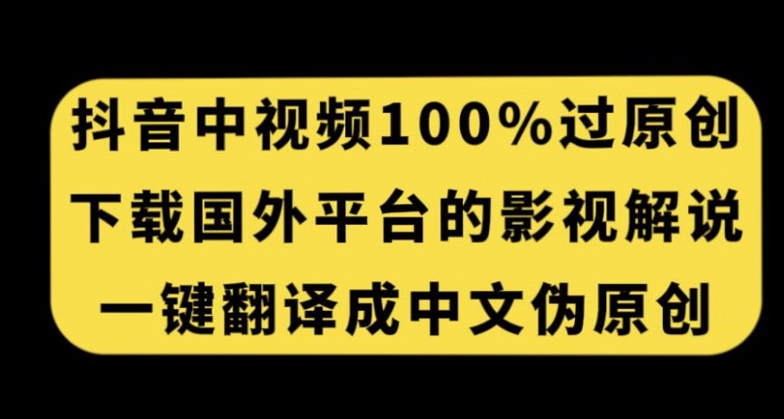抖音中视频百分百过原创，下载国外平台的电影解说，一键翻译成中文获取收益-成可创学网