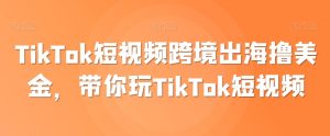TikTok短视频跨境出海撸美金,带你玩TikTok短视频-成可创学网