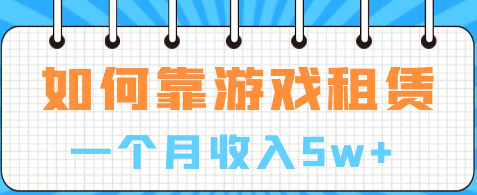 如何靠游戏租赁业务一个月收入5w+【揭秘】-成可创学网