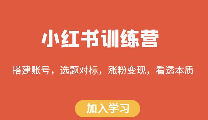 小红书训练营，搭建账号，选题对标，涨粉变现，看透本质-成可创学网