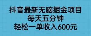 抖音最新无脑掘金项目，每天五分钟，轻松一单收入600元【揭秘】-成可创学网