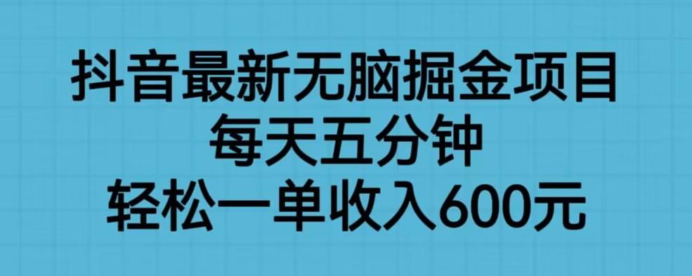 抖音最新无脑掘金项目，每天五分钟，轻松一单收入600元【揭秘】-成可创学网