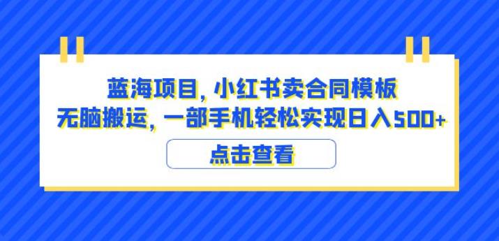 蓝海项目小红书卖合同模板无脑搬运一部手机日入500+（教程+4000份模板）【揭秘】-成可创学网