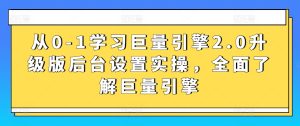 从0-1学习巨量引擎2.0升级版后台设置实操,全面了解巨量引擎-成可创学网