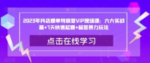 2023年抖店爆单特训营VIP现场课:六大实战篇+7天快速起爆+标签暴力玩法-成可创学网