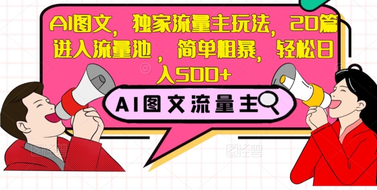 AI图文，独家流量主玩法，20篇进入流量池，简单粗暴，轻松日入500+【揭秘】-成可创学网