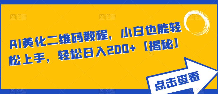 AI美化二维码教程，小白也能轻松上手，轻松日入200+【揭秘】-成可创学网
