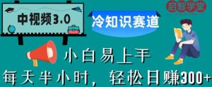 中视频3.0.冷知识赛道：每天半小时，轻松日赚300+【揭秘】-成可创学网