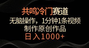 共鸣冷门赛道，无脑操作，一分钟一条视频，日入1000+【揭秘】-成可创学网