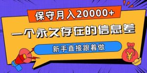 一个永久存在的信息差,保守月入20000+,新手直接跟着做【揭秘】-成可创学网