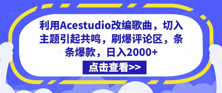 利用Acestudio改编歌曲，切入主题引起共鸣，刷爆评论区，条条爆款，日入2000+【揭秘】-成可创学网