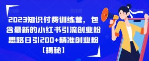 2023知识付费训练营，包含最新的小红书引流创业粉思路日引200+精准创业粉【揭秘】-成可创学网
