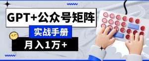AI流量主系统课程基础版1.0,GPT+公众号矩阵实战手册【揭秘】-成可创学网