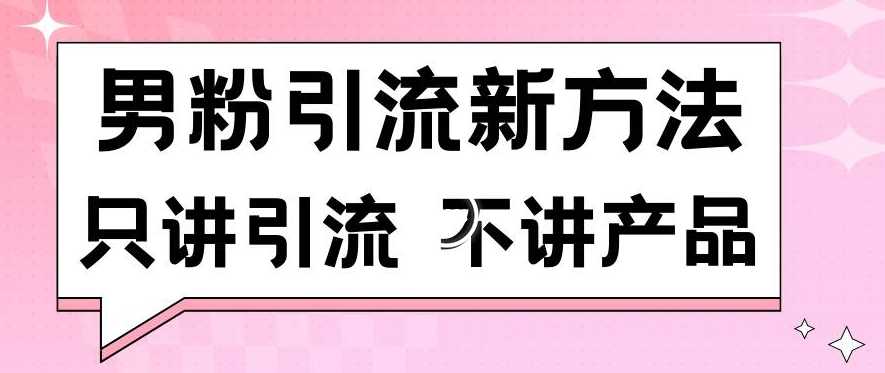 男粉引流新方法日引流100多个男粉只讲引流不讲产品不违规不封号【揭秘】-成可创学网