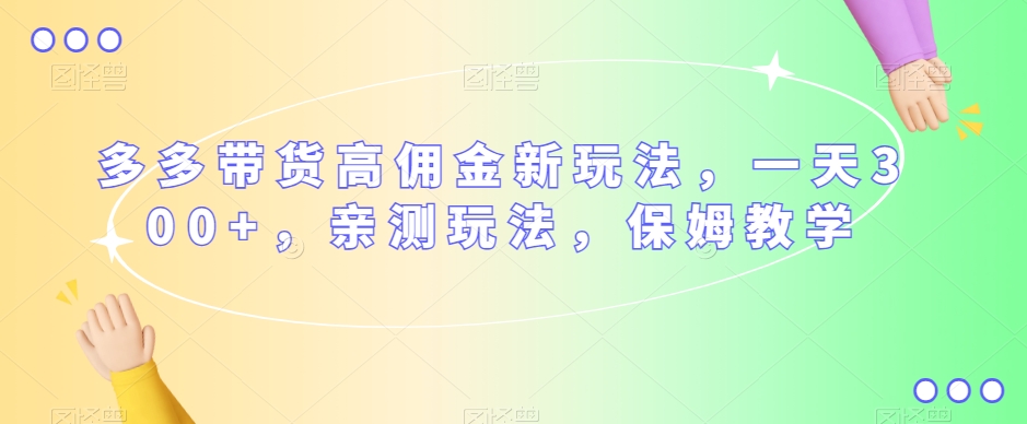 多多带货高佣金新玩法，一天300+，亲测玩法，保姆教学-成可创学网