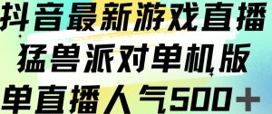 抖音最新游戏直播猛兽派对单机版单直播人气500+-成可创学网