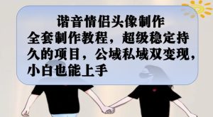 谐音情侣头像制作全套制作教程,超级稳定持久的项目,公域私域双变现,小白也能上手【揭秘】-成可创学网