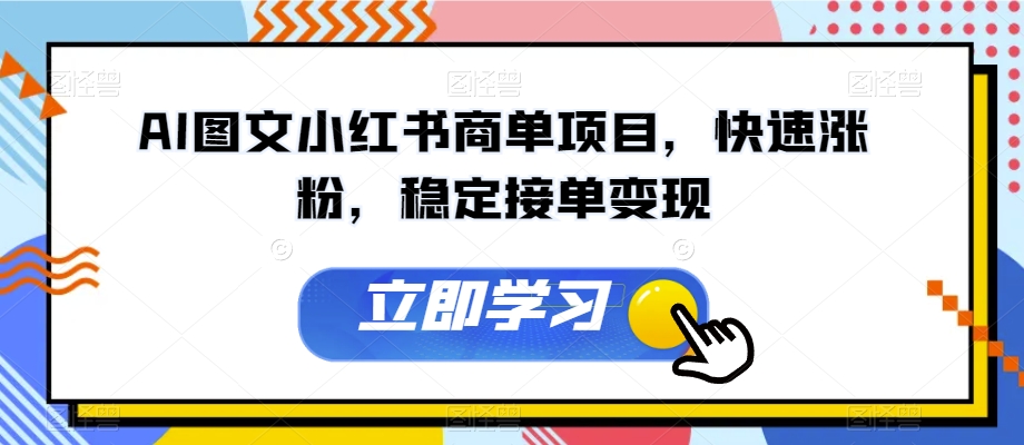 AI图文小红书商单项目，快速涨粉，稳定接单变现【揭秘】-成可创学网