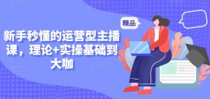 新手秒懂的运营型主播课，理论+实操基础到大咖-成可创学网