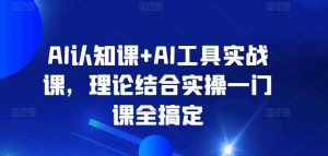AI认知课+AI工具实战课,理论结合实操一门课全搞定-成可创学网