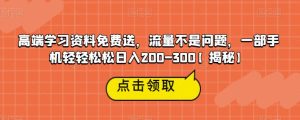高端学习资料免费送,流量不是问题,一部手机轻轻松松日入200-300【揭秘】-成可创学网
