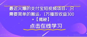 最近火爆的支付宝短视频项目，只需要简单的搬运，1万播放收益300+【揭秘】-成可创学网
