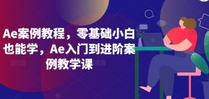 Ae案例教程,零基础小白也能学,Ae入门到进阶案例教学课-成可创学网