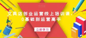 文具店创业运营线上培训课，0基础到运营高手-成可创学网