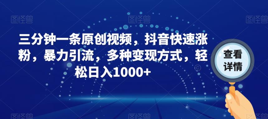 三分钟一条原创视频，抖音快速涨粉，暴力引流，多种变现方式，轻松日入1000+【揭秘】-成可创学网